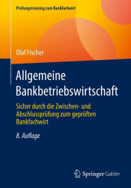 Title: Allgemeine Bankbetriebswirtschaft: Sicher durch die Zwischen- und Abschlussprüfung zum geprüften Bankfachwirt, Author: Olaf Fischer