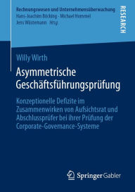 Title: Asymmetrische Geschäftsführungsprüfung: Konzeptionelle Defizite im Zusammenwirken von Aufsichtsrat und Abschlussprüfer bei ihrer Prüfung der Corporate-Governance-Systeme, Author: Willy Wirth