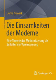 Title: Die Einsamkeiten der Moderne: Eine Theorie der Modernisierung als Zeitalter der Vereinsamung, Author: Denis Newiak