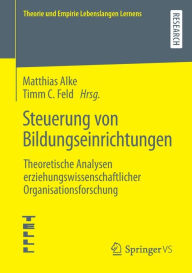 Title: Steuerung von Bildungseinrichtungen: Theoretische Analysen erziehungswissenschaftlicher Organisationsforschung, Author: Matthias Alke