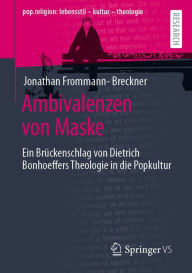 Title: Ambivalenzen von Maske: Ein Brückenschlag von Dietrich Bonhoeffers Theologie in die Popkultur, Author: Jonathan Frommann-Breckner