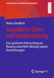Title: Jugendliche Eltern und Familienbildung: Eine qualitative Untersuchung zur Nutzung sowie Nicht-Nutzung sozialer Dienstleistungen, Author: Hanna Gundlach