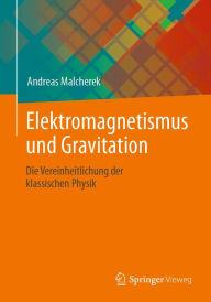 Title: Elektromagnetismus und Gravitation: Die Vereinheitlichung der klassischen Physik, Author: Andreas Malcherek