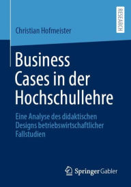 Title: Business Cases in der Hochschullehre: Eine Analyse des didaktischen Designs betriebswirtschaftlicher Fallstudien, Author: Christian Hofmeister