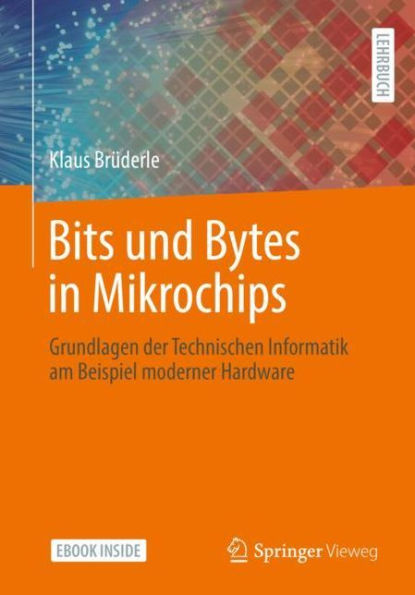 Bits und Bytes in Mikrochips: Grundlagen der Technischen Informatik am Beispiel moderner Hardware
