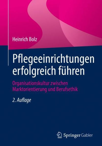 Pflegeeinrichtungen erfolgreich führen: Organisationskultur zwischen Marktorientierung und Berufsethik