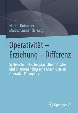 Operativität - Erziehung - Differenz: Systemtheoretische, praxistheoretische und phänomenologische Anschlüsse an Operative Pädagogik