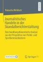 Journalistisches Handeln in der Skandalberichterstattung: Eine handlungstheoretische Analyse aus der Perspektive von Politik- und Sportkommunikatoren