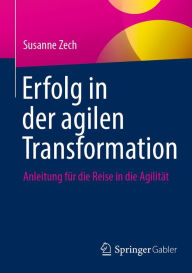 Title: Erfolg in der agilen Transformation: Anleitung für die Reise in die Agilität, Author: Susanne Zech