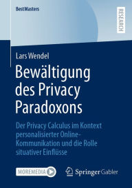 Title: Bewältigung des Privacy Paradoxons: Der Privacy Calculus im Kontext personalisierter Online-Kommunikation und die Rolle situativer Einflüsse, Author: Lars Wendel