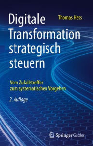 Title: Digitale Transformation strategisch steuern: Vom Zufallstreffer zum systematischen Vorgehen, Author: Thomas Hess
