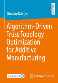 Title: Algorithm-Driven Truss Topology Optimization for Additive Manufacturing, Author: Christian Reintjes