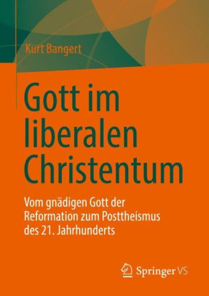 Gott im liberalen Christentum: Vom gnï¿½digen der Reformation zum Posttheismus des 21. Jahrhunderts