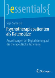 Title: Psychotherapiepatienten als Datensätze: Auswirkungen der Digitalisierung auf die therapeutische Beziehung, Author: Silja Samerski