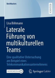 Title: Laterale Führung von multikulturellen Teams: Eine qualitative Untersuchung am Beispiel eines Telekommunikationsunternehmens, Author: Lisa Böhmann