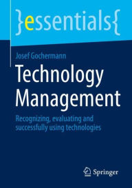 Title: Technology Management: Recognizing, evaluating and successfully using technologies, Author: Josef Gochermann