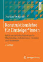 Konstruktionslehre fï¿½r Einsteiger*innen: Leicht verstï¿½ndliches Basiswissen fï¿½r Maschinenbau-Technikerinnen, -Techniker und -Studierende