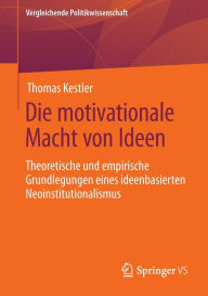 Title: Die motivationale Macht von Ideen: Theoretische und empirische Grundlegungen eines ideenbasierten Neoinstitutionalismus, Author: Thomas Kestler