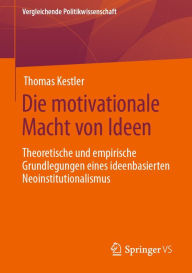 Title: Die motivationale Macht von Ideen: Theoretische und empirische Grundlegungen eines ideenbasierten Neoinstitutionalismus, Author: Thomas Kestler