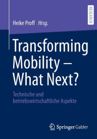 Title: Transforming Mobility - What Next?: Technische und betriebswirtschaftliche Aspekte, Author: Heike Proff