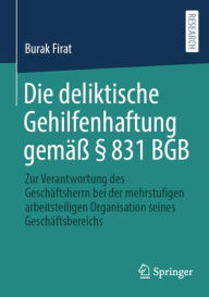 Title: Die deliktische Gehilfenhaftung gemäß § 831 BGB: Zur Verantwortung des Geschäftsherrn bei der mehrstufigen arbeitsteiligen Organisation seines Geschäftsbereichs, Author: Burak Firat