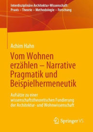 Title: Vom Wohnen erzählen - Narrative Pragmatik und Beispielhermeneutik: Aufsätze zu einer wissenschaftstheoretischen Fundierung der Architektur- und Wohnwissenschaft, Author: Achim Hahn