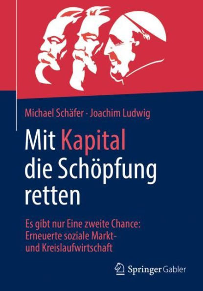 Mit Kapital die Sch�pfung retten: Es gibt nur Eine zweite Chance: Erneuerte soziale Markt- und Kreislaufwirtschaft