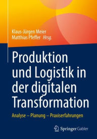 Title: Produktion und Logistik in der digitalen Transformation: Analyse - Planung - Praxiserfahrungen, Author: Klaus-Jïrgen Meier