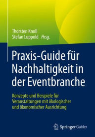 Title: Praxis-Guide für Nachhaltigkeit in der Eventbranche: Konzepte und Beispiele für Veranstaltungen mit ökologischer und ökonomischer Ausrichtung, Author: Thorsten Knoll