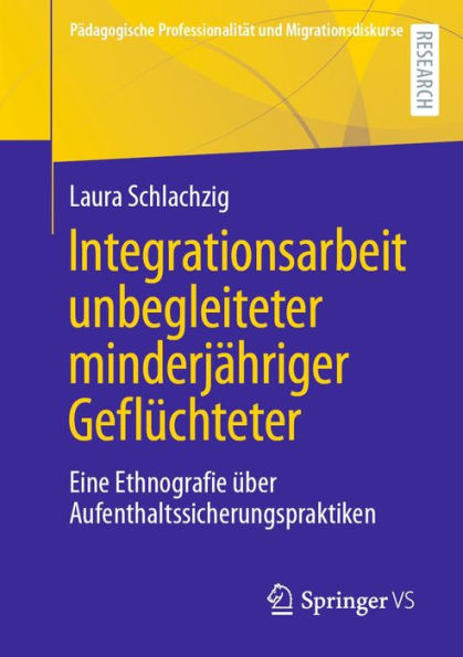 Integrationsarbeit unbegleiteter minderjähriger Geflüchteter: Eine Ethnografie über Aufenthaltssicherungspraktiken