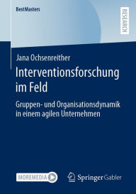 Title: Interventionsforschung im Feld: Gruppen- und Organisationsdynamik in einem agilen Unternehmen, Author: Jana Ochsenreither