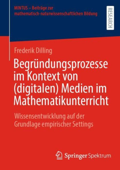 Begrï¿½ndungsprozesse im Kontext von (digitalen) Medien Mathematikunterricht: Wissensentwicklung auf der Grundlage empirischer Settings