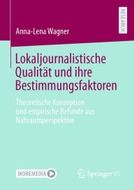 Title: Lokaljournalistische Qualität und ihre Bestimmungsfaktoren: Theoretische Konzeption und empirische Befunde aus Nahraumperspektive, Author: Anna-Lena Wagner