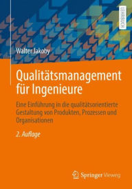 Title: Qualitätsmanagement für Ingenieure: Eine Einführung in die qualitätsorientierte Gestaltung von Produkten, Prozessen und Organisationen, Author: Walter Jakoby