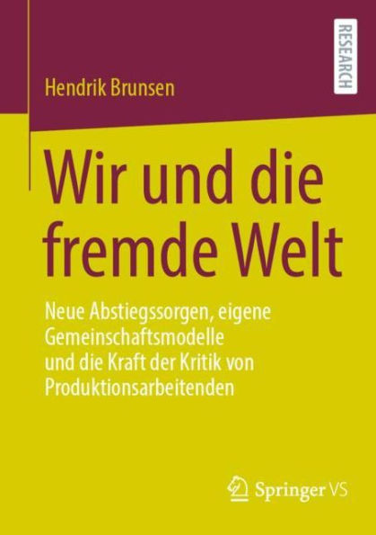 Wir und die fremde Welt: Neue Abstiegssorgen, eigene Gemeinschaftsmodelle Kraft der Kritik von Produktionsarbeitenden