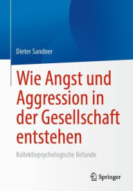 Title: Wie Angst und Aggression in der Gesellschaft entstehen: Kollektivpsychologische Befunde, Author: Dieter Sandner