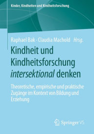 Title: Kindheit und Kindheitsforschung intersektional denken: Theoretische, empirische und praktische Zugänge im Kontext von Bildung und Erziehung, Author: Raphael Bak