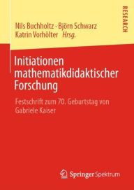 Title: Initiationen mathematikdidaktischer Forschung: Festschrift zum 70. Geburtstag von Gabriele Kaiser, Author: Nils Buchholtz