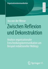 Title: Zwischen Reflexion und Dekonstruktion: Analyse organisationaler Entscheidungskommunikation am Beispiel redaktioneller Weblogs, Author: Ina von der Wense