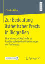 Zur Bedeutung ï¿½sthetischer Praxis in Biografien: Eine rekonstruktive Studie zu handlungsleitenden Orientierungen der Performanz