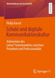 Title: Schule und digitale Kommunikationskultur: Antinomien des Lehrer*innenhandelns zwischen Privatheit und Professionalität, Author: Philip Karsch