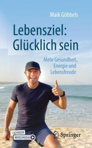 Title: Lebensziel: Glücklich sein: Mehr Gesundheit, Energie und Lebensfreude, Author: Maik Göbbels