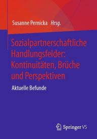 Title: Sozialpartnerschaftliche Handlungsfelder: Kontinuitäten, Brüche und Perspektiven: Aktuelle Befunde, Author: Susanne Pernicka