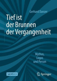 Title: Tief ist der Brunnen der Vergangenheit: Mythos, Logos und Person, Author: Gerhard Danzer