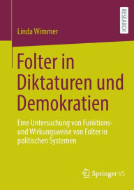 Title: Folter in Diktaturen und Demokratien: Eine Untersuchung von Funktions- und Wirkungsweise von Folter in politischen Systemen, Author: Linda Wimmer