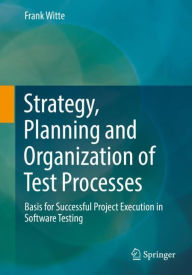 Title: Strategy, Planning and Organization of Test Processes: Basis for Successful Project Execution in Software Testing, Author: Frank Witte