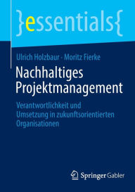 Title: Nachhaltiges Projektmanagement: Verantwortlichkeit und Umsetzung in zukunftsorientierten Organisationen, Author: Ulrich Holzbaur