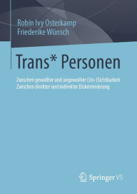 Title: Trans* Personen: Zwischen gewollter und ungewollter (Un-)Sichtbarkeit Zwischen direkter und indirekter Diskriminierung, Author: Robin Ivy Osterkamp