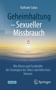 Title: Geheimhaltung - Sexueller Missbrauch: Wie Eltern und Fachkräfte die Strategien des Täters durchbrechen können, Author: Nathalie Sabas