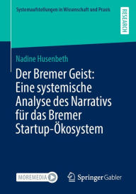 Title: Der Bremer Geist: Eine systemische Analyse des Narrativs für das Bremer Startup-Ökosystem, Author: Nadine Husenbeth